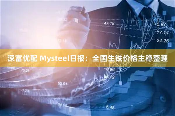 深富优配 Mysteel日报：全国生铁价格主稳整理