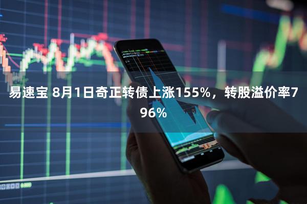 易速宝 8月1日奇正转债上涨155%，转股溢价率796%