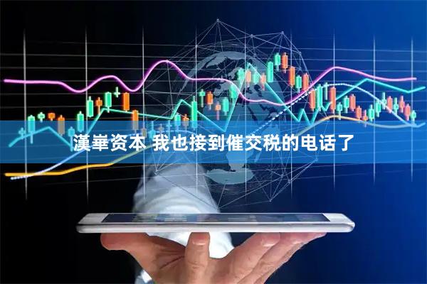 漢崋资本 我也接到催交税的电话了