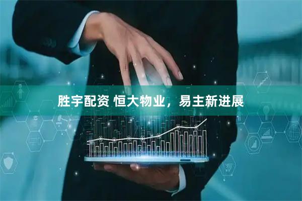 胜宇配资 恒大物业，易主新进展