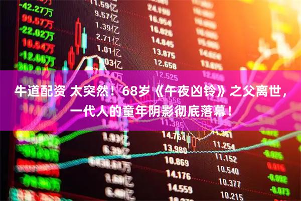 牛道配资 太突然！68岁《午夜凶铃》之父离世，一代人的童年阴影彻底落幕！