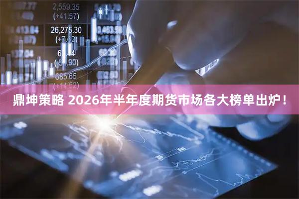 鼎坤策略 2026年半年度期货市场各大榜单出炉！